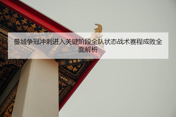 曼城争冠冲刺进入关键阶段全队状态战术赛程成败全面解析