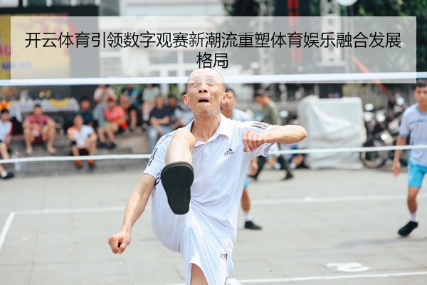 开云体育引领数字观赛新潮流重塑体育娱乐融合发展格局