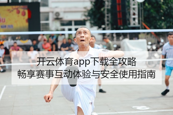 开云体育app下载全攻略 畅享赛事互动体验与安全使用指南