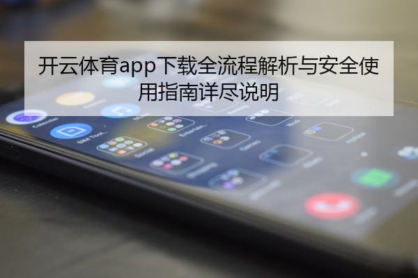 开云体育app下载全流程解析与安全使用指南详尽说明